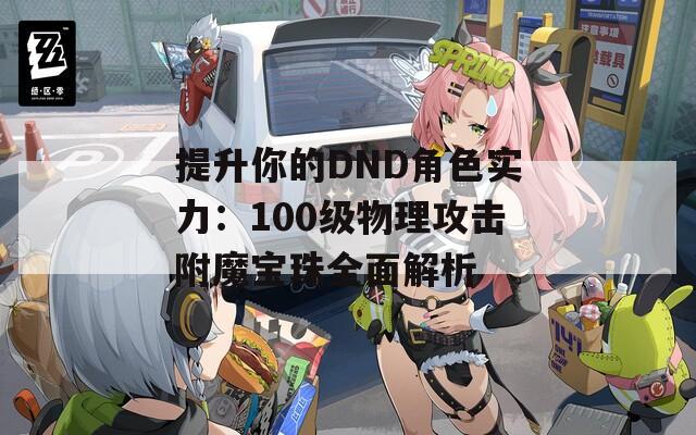 提升你的DND角色实力：100级物理攻击附魔宝珠全面解析