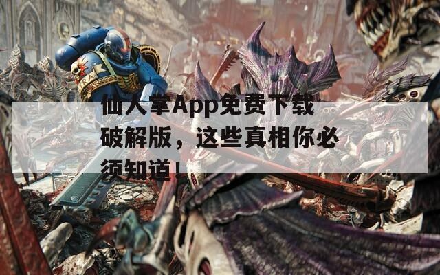 仙人掌App免费下载破解版，这些真相你必须知道！
