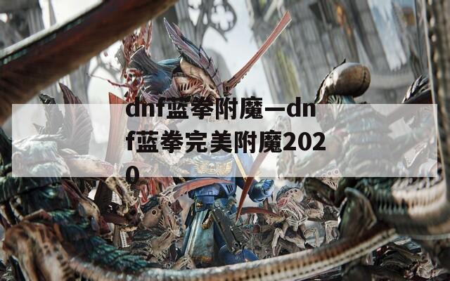 dnf蓝拳附魔—dnf蓝拳完美附魔2020