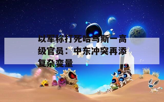 以军称打死哈马斯一高级官员：中东冲突再添复杂变量