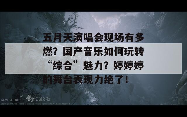 五月天演唱会现场有多燃？国产音乐如何玩转“综合”魅力？婷婷婷的舞台表现力绝了！