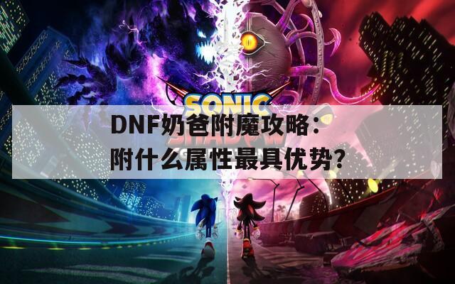 DNF奶爸附魔攻略：附什么属性最具优势？