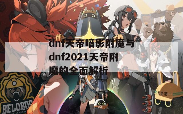 dnf天帝暗影附魔与dnf2021天帝附魔的全面解析