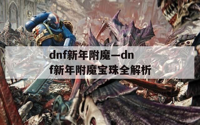 dnf新年附魔—dnf新年附魔宝珠全解析  第1张