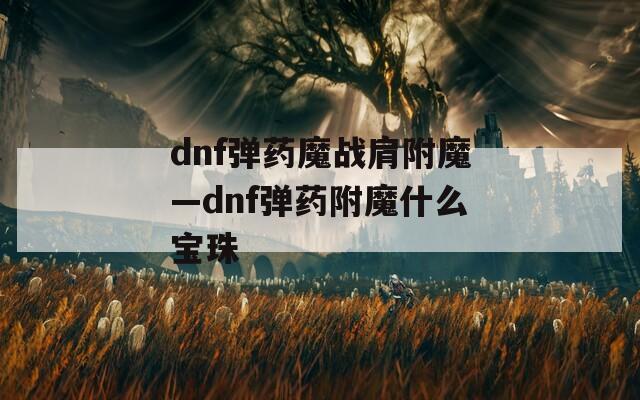 dnf弹药魔战肩附魔—dnf弹药附魔什么宝珠