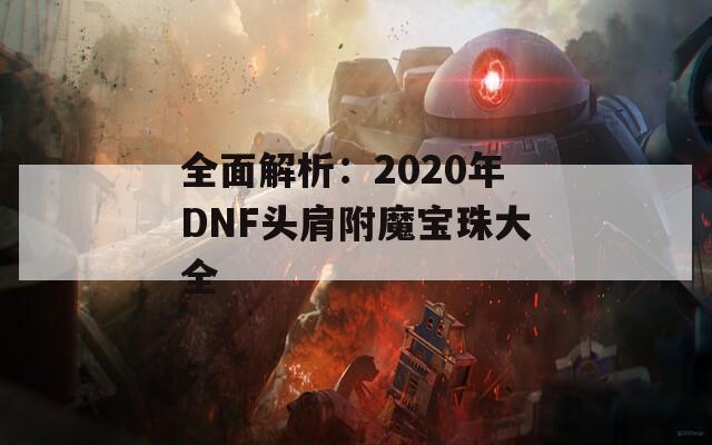全面解析：2020年DNF头肩附魔宝珠大全