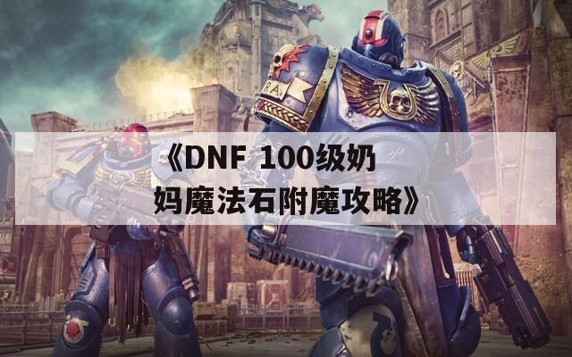 《DNF 100级奶妈魔法石附魔攻略》