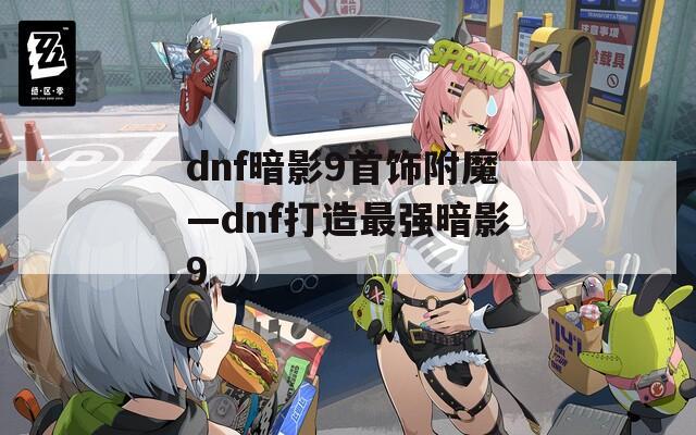 dnf暗影9首饰附魔—dnf打造最强暗影9