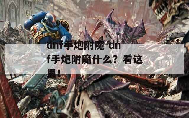dnf手炮附魔-dnf手炮附魔什么？看这里！