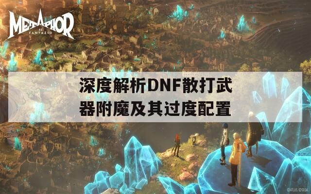 深度解析DNF散打武器附魔及其过度配置