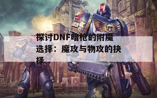 探讨DNF暗枪的附魔选择：魔攻与物攻的抉择