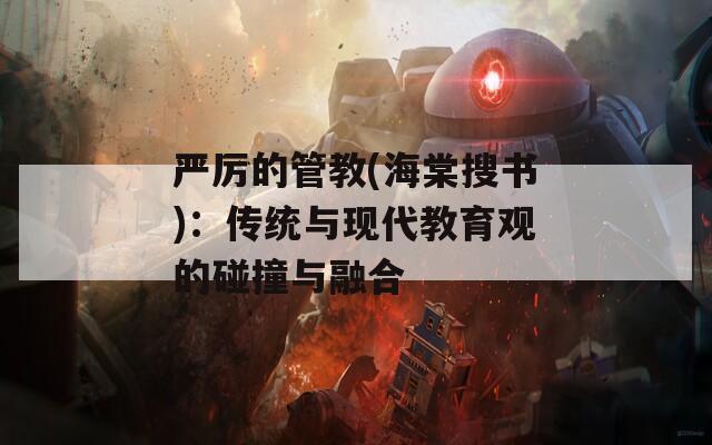 严厉的管教(海棠搜书)：传统与现代教育观的碰撞与融合