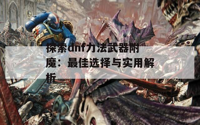 探索dnf力法武器附魔：最佳选择与实用解析