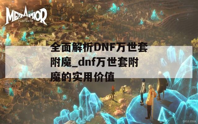 全面解析DNF万世套附魔_dnf万世套附魔的实用价值  第1张