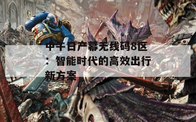 中午日产幕无线码8区：智能时代的高效出行新方案
