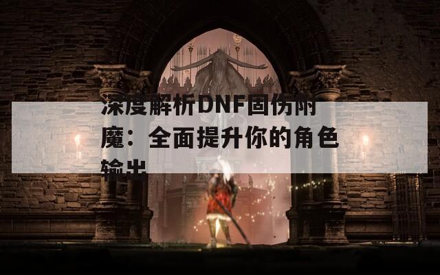 深度解析DNF固伤附魔：全面提升你的角色输出