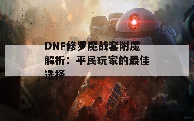 DNF修罗魔战套附魔解析：平民玩家的最佳选择  第1张