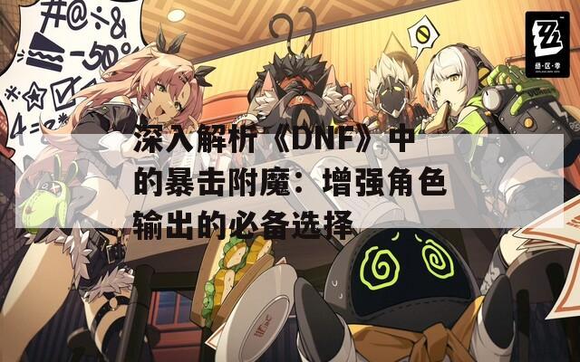 深入解析《DNF》中的暴击附魔：增强角色输出的必备选择