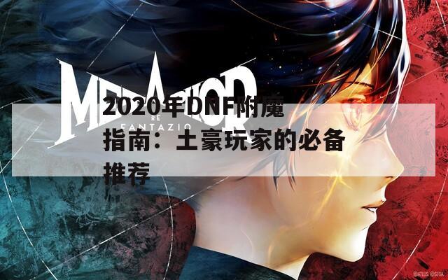 2020年DNF附魔指南：土豪玩家的必备推荐