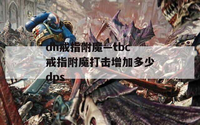 dh戒指附魔—tbc戒指附魔打击增加多少dps  第1张