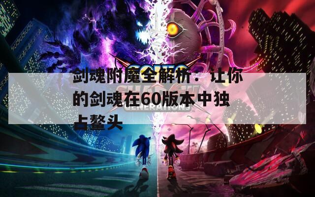 剑魂附魔全解析：让你的剑魂在60版本中独占鳌头