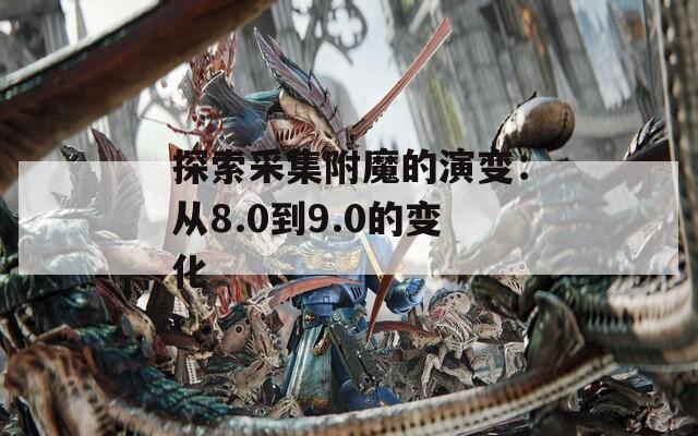 探索采集附魔的演变：从8.0到9.0的变化