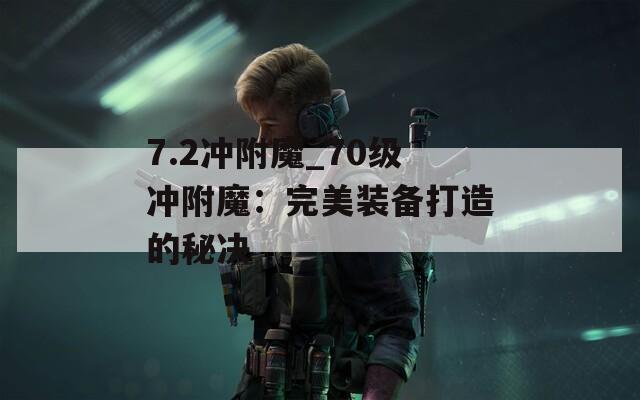 7.2冲附魔_70级冲附魔：完美装备打造的秘决  第1张