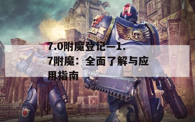 7.0附魔登记—1.7附魔：全面了解与应用指南