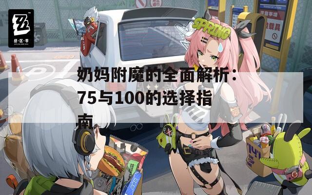 奶妈附魔的全面解析：75与100的选择指南