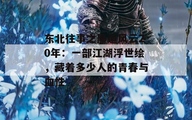 东北往事之黑道风云20年：一部江湖浮世绘，藏着多少人的青春与血性