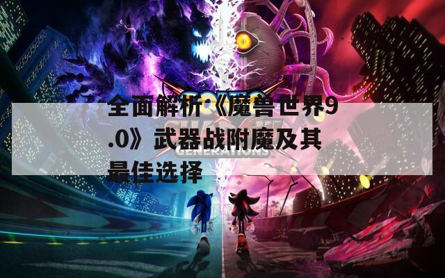 全面解析《魔兽世界9.0》武器战附魔及其最佳选择