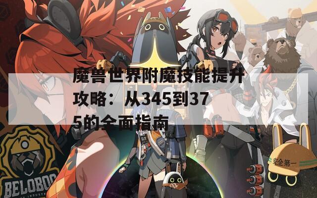 魔兽世界附魔技能提升攻略：从345到375的全面指南