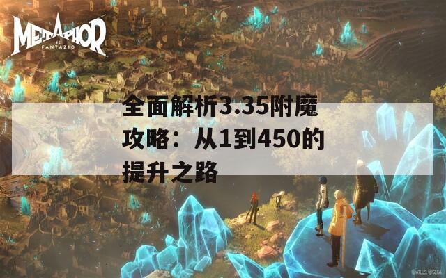 全面解析3.35附魔攻略：从1到450的提升之路