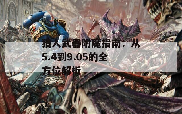 猎人武器附魔指南：从5.4到9.05的全方位解析
