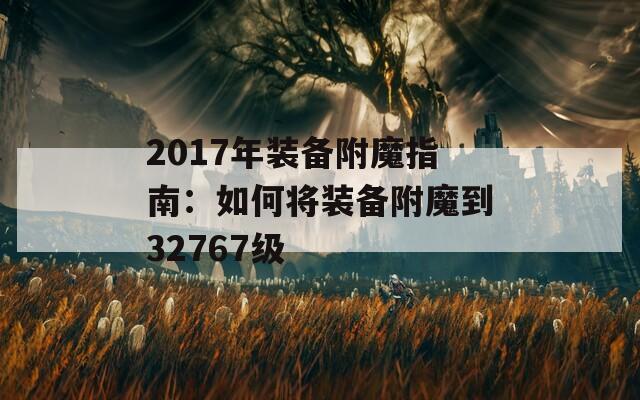 2017年装备附魔指南：如何将装备附魔到32767级