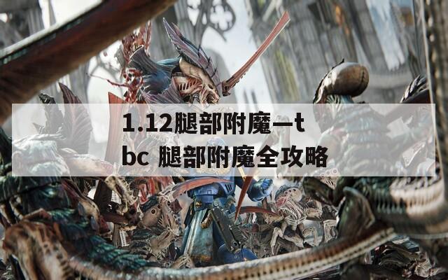 1.12腿部附魔—tbc 腿部附魔全攻略