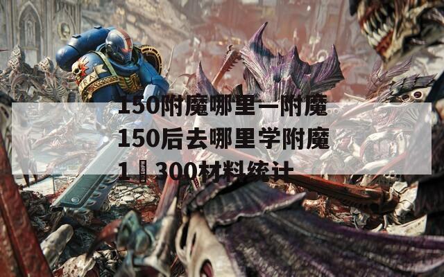 150附魔哪里—附魔150后去哪里学附魔1–300材料统计  第1张