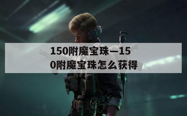 150附魔宝珠—150附魔宝珠怎么获得
