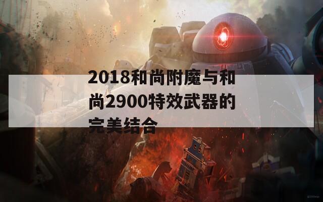 2018和尚附魔与和尚2900特效武器的完美结合