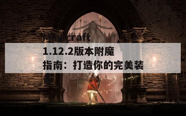 Minecraft 1.12.2版本附魔指南：打造你的完美装备