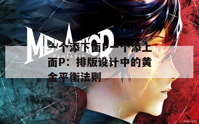 一个添下面P一个添上面P：排版设计中的黄金平衡法则
