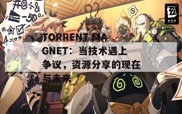 TORRENT MAGNET：当技术遇上争议，资源分享的现在与未来