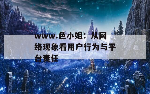 www.色小姐：从网络现象看用户行为与平台责任