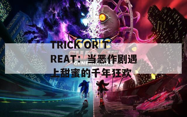 TRICK OR TREAT：当恶作剧遇上甜蜜的千年狂欢