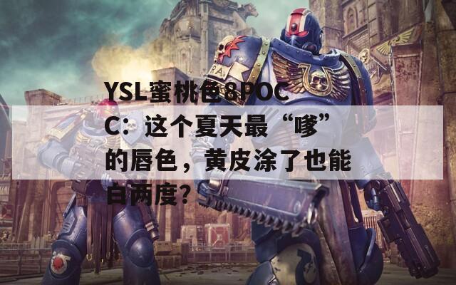 YSL蜜桃色8POCC：这个夏天最“嗲”的唇色，黄皮涂了也能白两度？