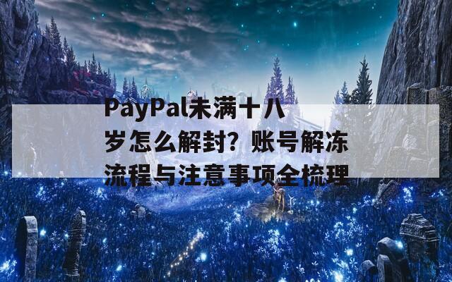 PayPal未满十八岁怎么解封？账号解冻流程与注意事项全梳理