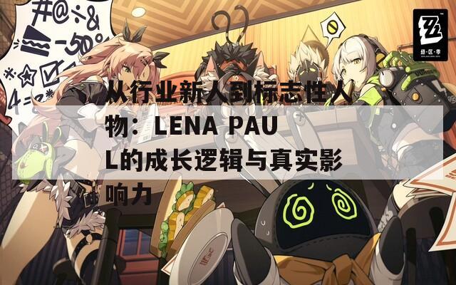 从行业新人到标志性人物：LENA PAUL的成长逻辑与真实影响力