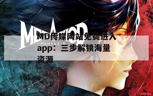 MD传媒网站免费进入app：三步解锁海量资源