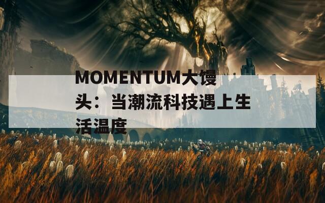 MOMENTUM大馒头：当潮流科技遇上生活温度