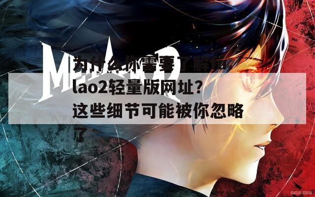 为什么你需要了解fulao2轻量版网址？这些细节可能被你忽略了